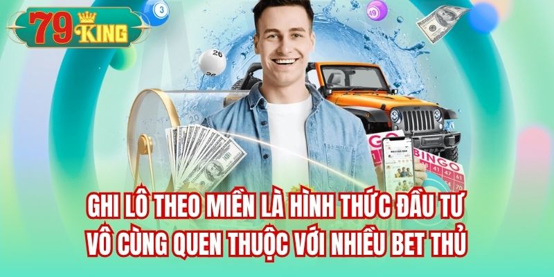 Ghi lô theo miền là hình thức đầu tư vô cùng quen thuộc với nhiều bet thủ