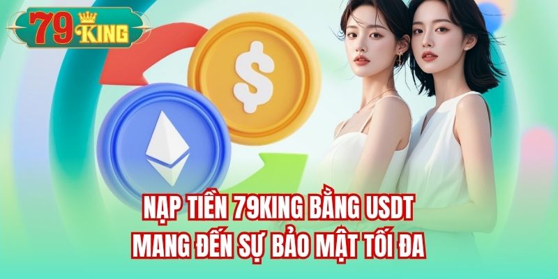 Nạp tiền 79King bằng USDT mang đến sự bảo mật tối đa